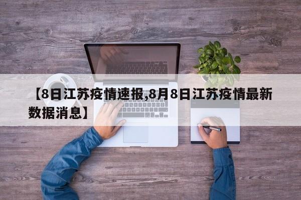 【8日江苏疫情速报,8月8日江苏疫情最新数据消息】