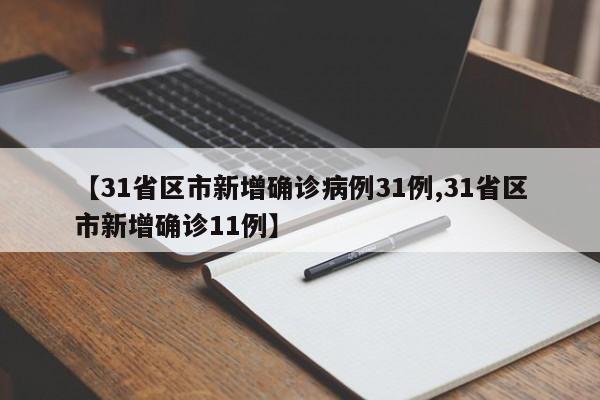 【31省区市新增确诊病例31例,31省区市新增确诊11例】