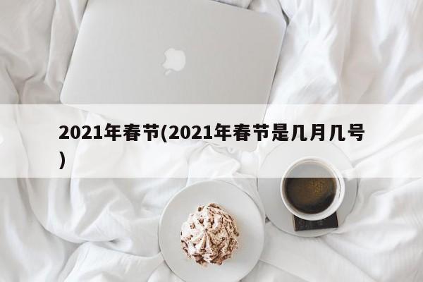 2021年春节(2021年春节是几月几号)