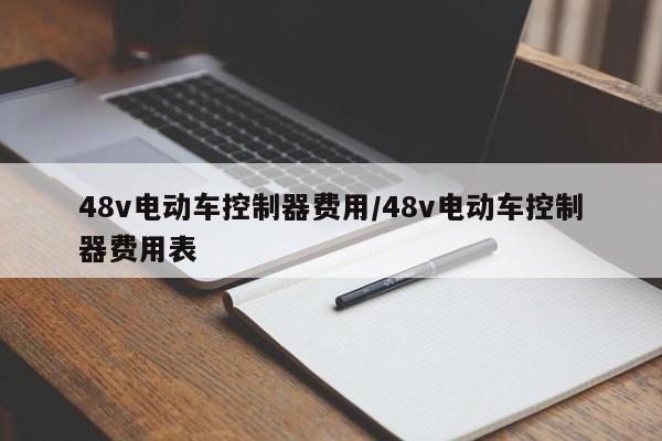 48v电动车控制器费用/48v电动车控制器费用表