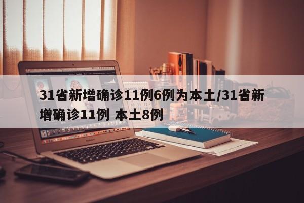 31省新增确诊11例6例为本土/31省新增确诊11例 本土8例