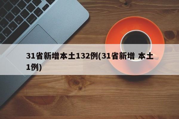 31省新增本土132例(31省新增 本土1例)