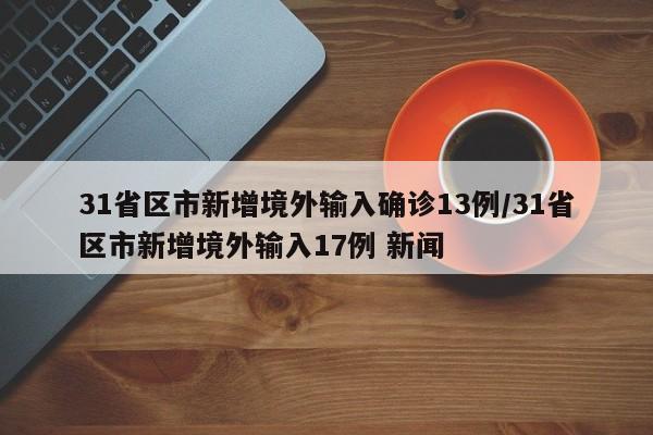 31省区市新增境外输入确诊13例/31省区市新增境外输入17例 新闻