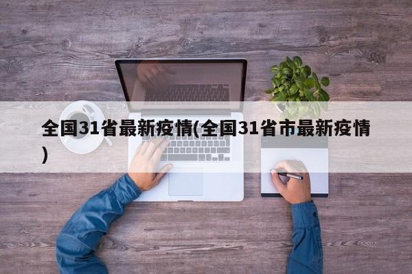 全国31省最新疫情(全国31省市最新疫情)