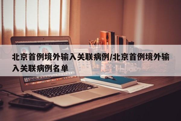 北京首例境外输入关联病例/北京首例境外输入关联病例名单