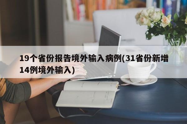 19个省份报告境外输入病例(31省份新增14例境外输入)