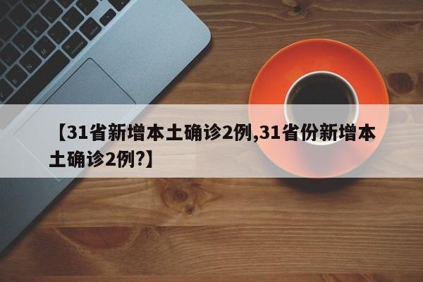 【31省新增本土确诊2例,31省份新增本土确诊2例?】