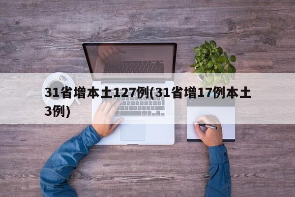 31省增本土127例(31省增17例本土3例)