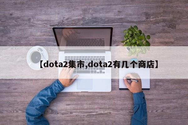 【dota2集市,dota2有几个商店】