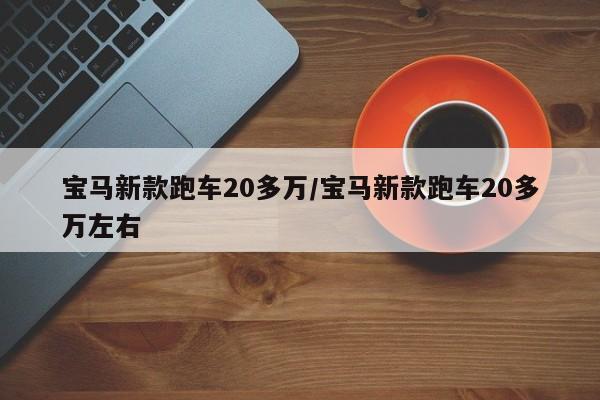 宝马新款跑车20多万/宝马新款跑车20多万左右