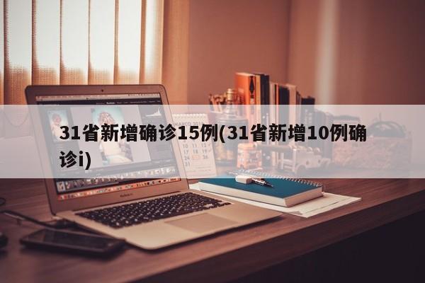 31省新增确诊15例(31省新增10例确诊i)