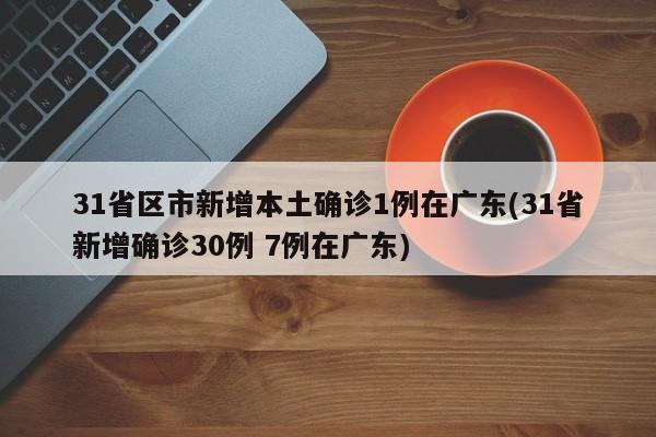 31省区市新增本土确诊1例在广东(31省新增确诊30例 7例在广东)