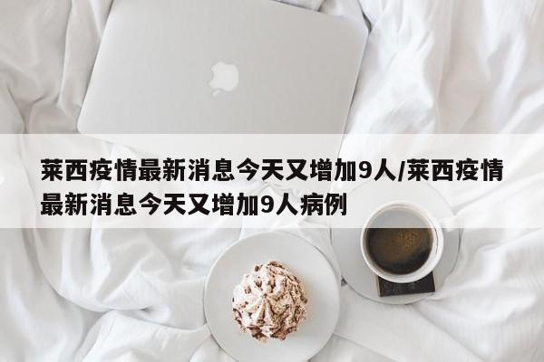 莱西疫情最新消息今天又增加9人/莱西疫情最新消息今天又增加9人病例