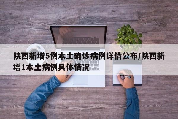 陕西新增5例本土确诊病例详情公布/陕西新增1本土病例具体情况