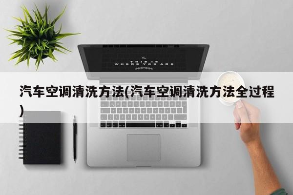 汽车空调清洗方法(汽车空调清洗方法全过程)