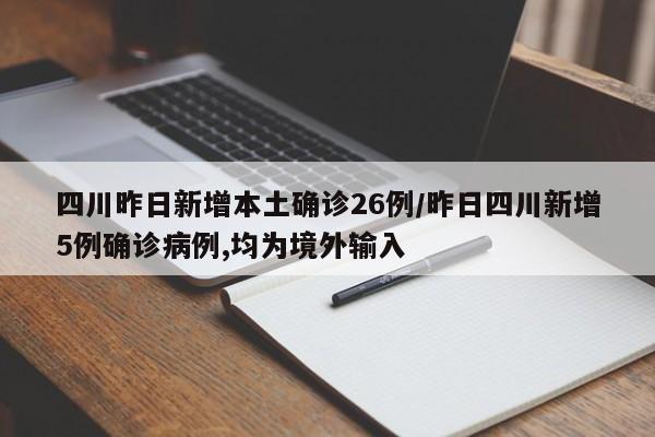 四川昨日新增本土确诊26例/昨日四川新增5例确诊病例,均为境外输入