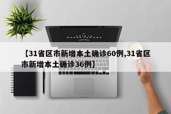 【31省区市新增本土确诊60例,31省区市新增本土确诊36例】