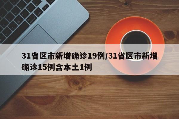 31省区市新增确诊19例/31省区市新增确诊15例含本土1例