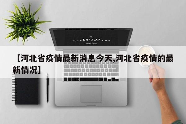 【河北省疫情最新消息今天,河北省疫情的最新情况】