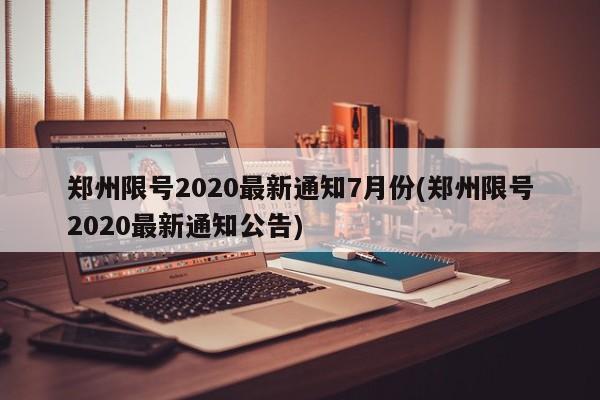 郑州限号2020最新通知7月份(郑州限号2020最新通知公告)