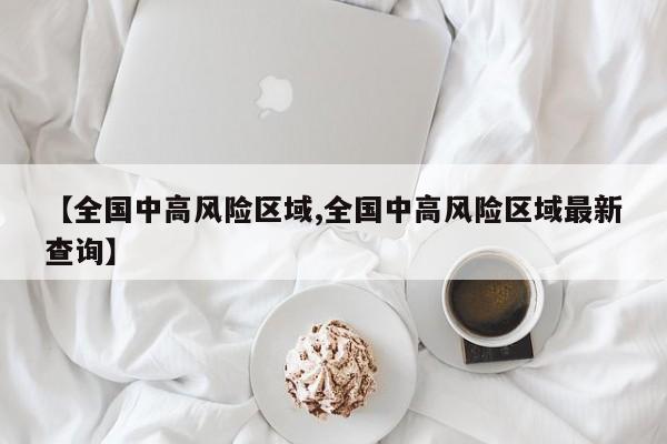 【全国中高风险区域,全国中高风险区域最新查询】
