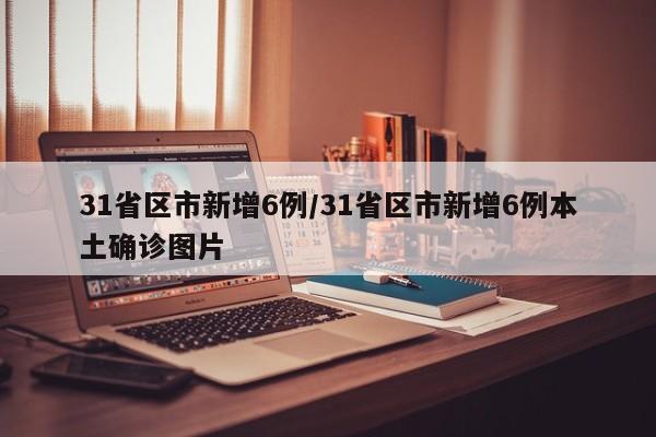 31省区市新增6例/31省区市新增6例本土确诊图片
