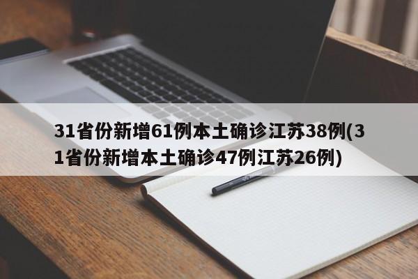 31省份新增61例本土确诊江苏38例(31省份新增本土确诊47例江苏26例)