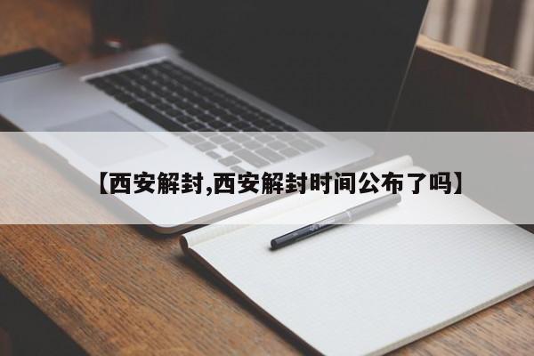 【西安解封,西安解封时间公布了吗】