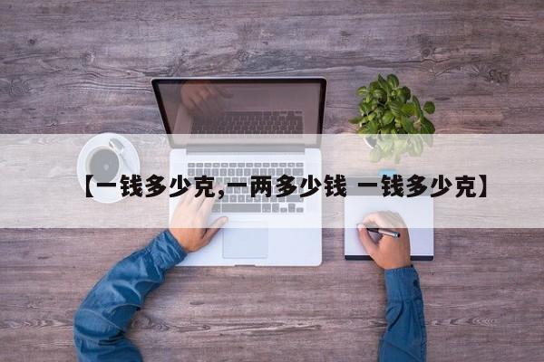 【一钱多少克,一两多少钱 一钱多少克】