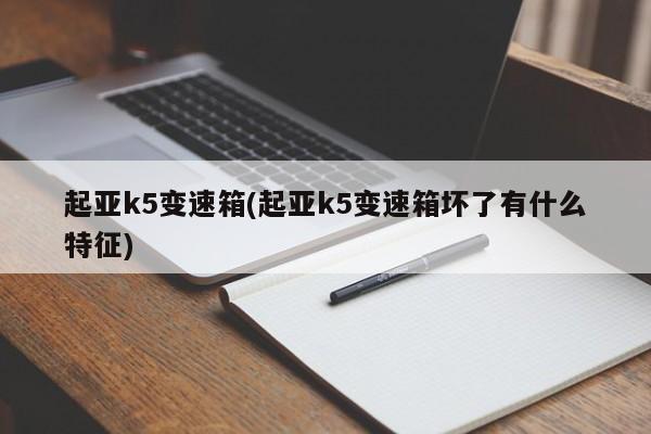 起亚k5变速箱(起亚k5变速箱坏了有什么特征)
