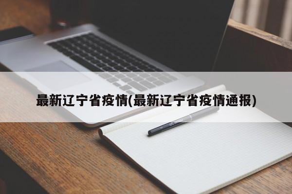 最新辽宁省疫情(最新辽宁省疫情通报)