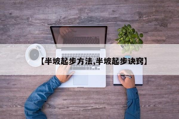 【半坡起步方法,半坡起步诀窍】