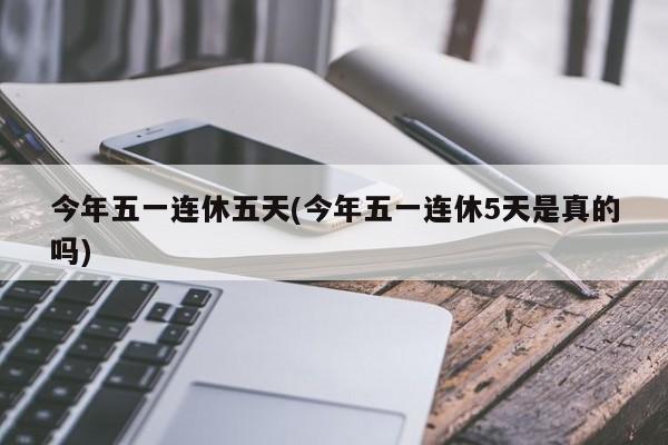 今年五一连休五天(今年五一连休5天是真的吗)