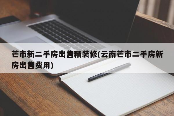 芒市新二手房出售精装修(云南芒市二手房新房出售费用)