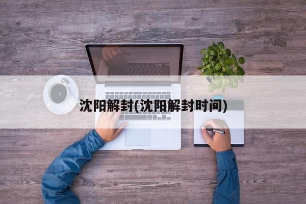 沈阳解封(沈阳解封时间)