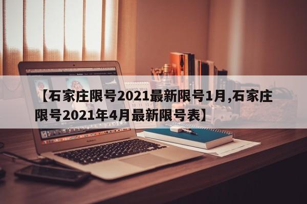 【石家庄限号2021最新限号1月,石家庄限号2021年4月最新限号表】