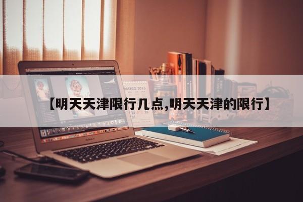 【明天天津限行几点,明天天津的限行】