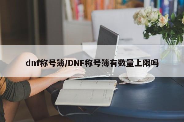 dnf称号簿/DNF称号簿有数量上限吗