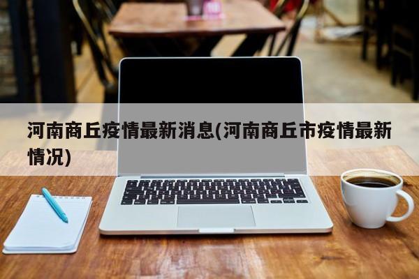 河南商丘疫情最新消息(河南商丘市疫情最新情况)