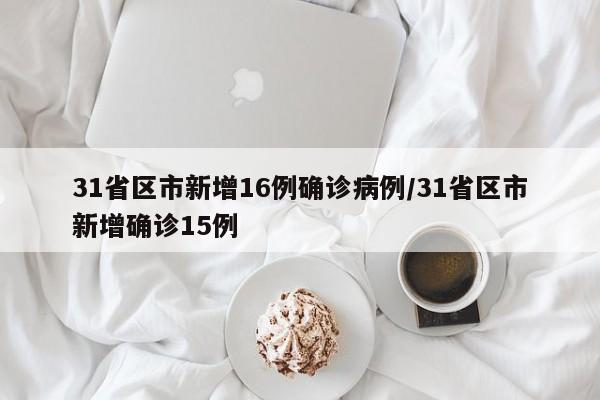31省区市新增16例确诊病例/31省区市新增确诊15例