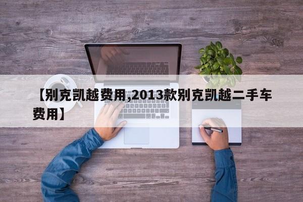 【别克凯越费用,2013款别克凯越二手车费用】