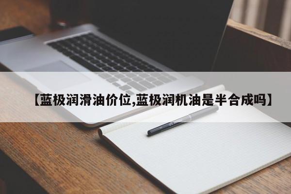 【蓝极润滑油价位,蓝极润机油是半合成吗】