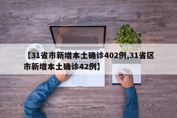 【31省市新增本土确诊402例,31省区市新增本土确诊42例】