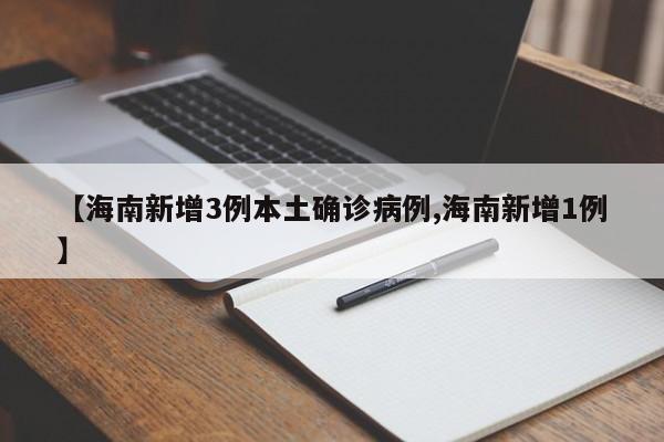 【海南新增3例本土确诊病例,海南新增1例】