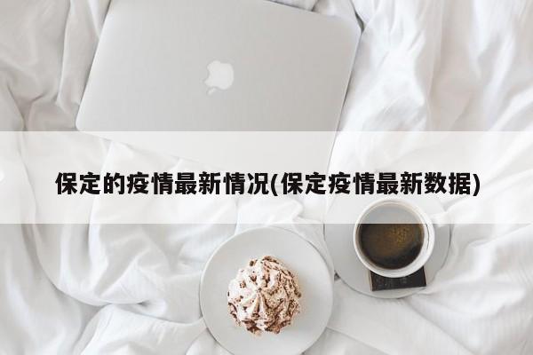 保定的疫情最新情况(保定疫情最新数据)