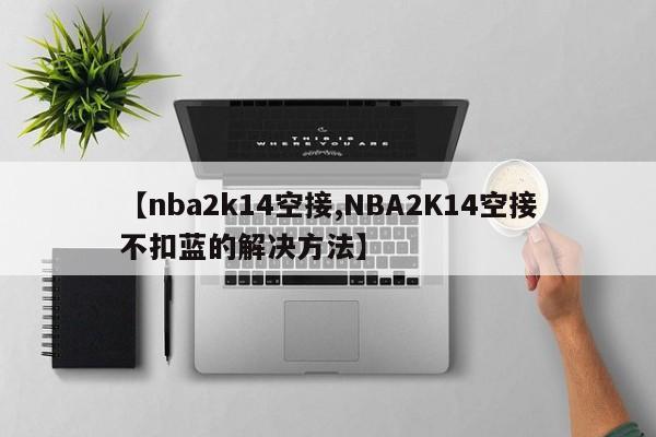 【nba2k14空接,NBA2K14空接不扣蓝的解决方法】