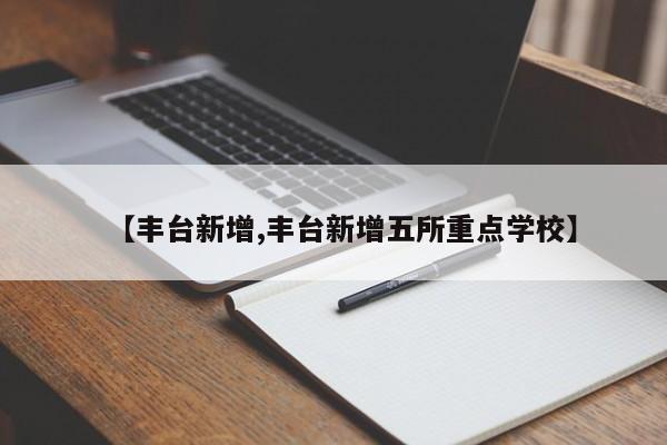 【丰台新增,丰台新增五所重点学校】