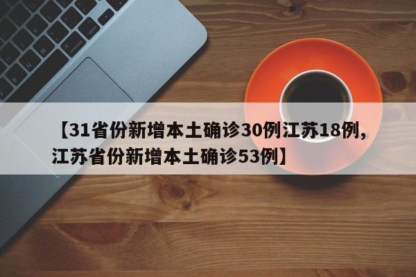 【31省份新增本土确诊30例江苏18例,江苏省份新增本土确诊53例】