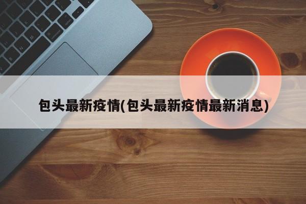 包头最新疫情(包头最新疫情最新消息)
