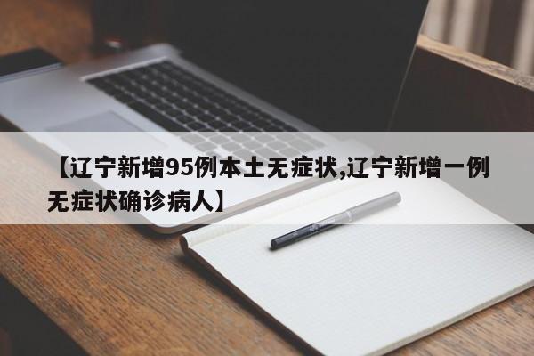 【辽宁新增95例本土无症状,辽宁新增一例无症状确诊病人】